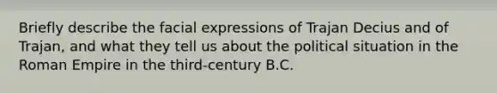 Briefly describe the facial expressions of Trajan Decius and of Trajan, and what they tell us about the political situation in the Roman Empire in the third-century B.C.