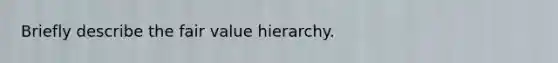 Briefly describe the fair value hierarchy.