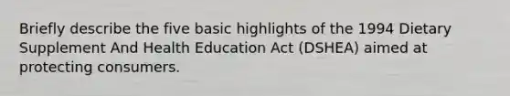 Briefly describe the five basic highlights of the 1994 Dietary Supplement And Health Education Act (DSHEA) aimed at protecting consumers.