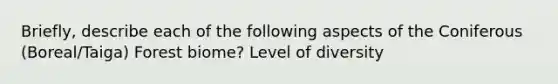 Briefly, describe each of the following aspects of the Coniferous (Boreal/Taiga) Forest biome? Level of diversity