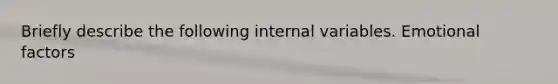 Briefly describe the following internal variables. Emotional factors