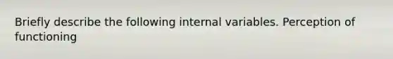 Briefly describe the following internal variables. Perception of functioning