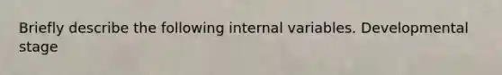 Briefly describe the following internal variables. Developmental stage