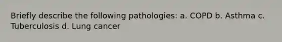 Briefly describe the following pathologies: a. COPD b. Asthma c. Tuberculosis d. Lung cancer