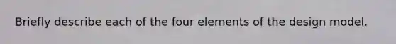 Briefly describe each of the four elements of the design model.