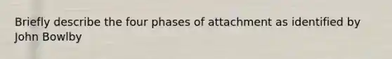 Briefly describe the four phases of attachment as identified by John Bowlby