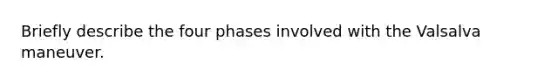Briefly describe the four phases involved with the Valsalva maneuver.