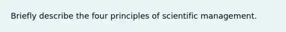 Briefly describe the four principles of scientific management.