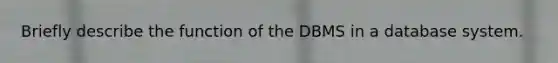 Briefly describe the function of the DBMS in a database system.