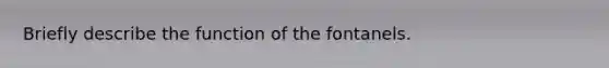 Briefly describe the function of the fontanels.