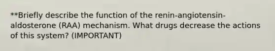 **Briefly describe the function of the renin-angiotensin-aldosterone (RAA) mechanism. What drugs decrease the actions of this system? (IMPORTANT)