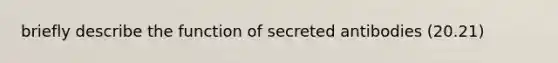 briefly describe the function of secreted antibodies (20.21)