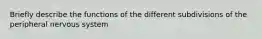 Briefly describe the functions of the different subdivisions of the peripheral nervous system