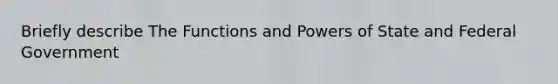 Briefly describe The Functions and Powers of State and Federal Government