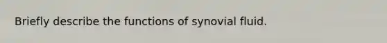 Briefly describe the functions of synovial fluid.