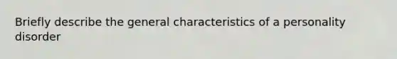 Briefly describe the general characteristics of a personality disorder