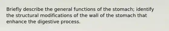 Briefly describe the general functions of the stomach; identify the structural modifications of the wall of the stomach that enhance the digestive process.