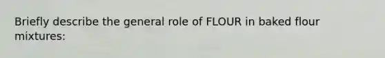 Briefly describe the general role of FLOUR in baked flour mixtures: