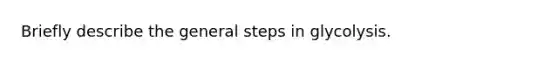 Briefly describe the general steps in glycolysis.