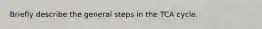 Briefly describe the general steps in the TCA cycle.