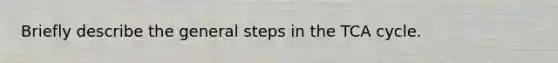 Briefly describe the general steps in the TCA cycle.