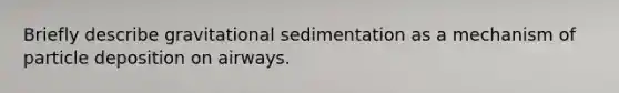 Briefly describe gravitational sedimentation as a mechanism of particle deposition on airways.