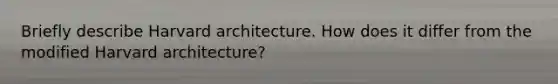 Briefly describe Harvard architecture. How does it differ from the modified Harvard architecture?