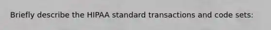 Briefly describe the HIPAA standard transactions and code sets: