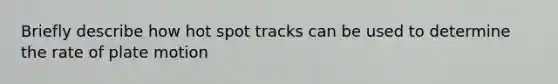 Briefly describe how hot spot tracks can be used to determine the rate of plate motion