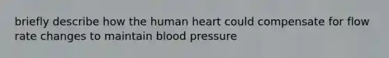 briefly describe how the human heart could compensate for flow rate changes to maintain blood pressure