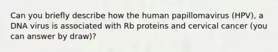 Can you briefly describe how the human papillomavirus (HPV), a DNA virus is associated with Rb proteins and cervical cancer (you can answer by draw)?