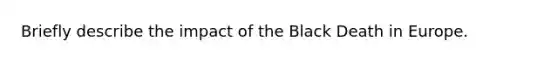 Briefly describe the impact of the Black Death in Europe.