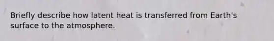 Briefly describe how latent heat is transferred from Earth's surface to the atmosphere.