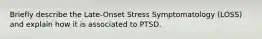 Briefly describe the Late-Onset Stress Symptomatology (LOSS) and explain how it is associated to PTSD.