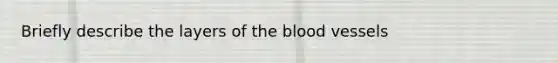 Briefly describe the layers of the blood vessels