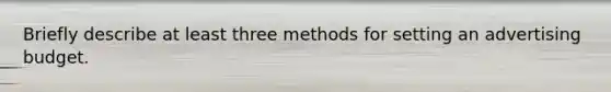 Briefly describe at least three methods for setting an advertising budget.