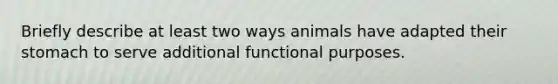 Briefly describe at least two ways animals have adapted their stomach to serve additional functional purposes.