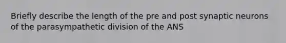 Briefly describe the length of the pre and post synaptic neurons of the parasympathetic division of the ANS