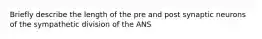 Briefly describe the length of the pre and post synaptic neurons of the sympathetic division of the ANS