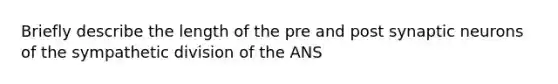 Briefly describe the length of the pre and post synaptic neurons of the sympathetic division of the ANS