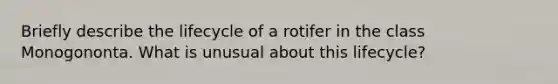 Briefly describe the lifecycle of a rotifer in the class Monogononta. What is unusual about this lifecycle?