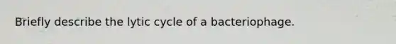 Briefly describe the lytic cycle of a bacteriophage.