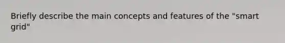 Briefly describe the main concepts and features of the "smart grid"