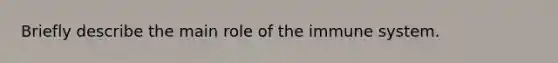 Briefly describe the main role of the immune system.