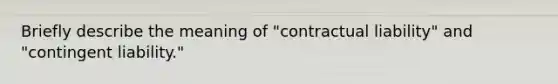 Briefly describe the meaning of "contractual liability" and "contingent liability."