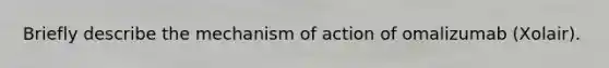 Briefly describe the mechanism of action of omalizumab (Xolair).