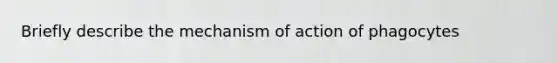 Briefly describe the mechanism of action of phagocytes