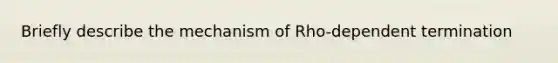 Briefly describe the mechanism of Rho-dependent termination