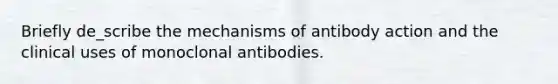 Briefly de_scribe the mechanisms of antibody action and the clinical uses of monoclonal antibodies.