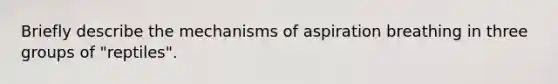 Briefly describe the mechanisms of aspiration breathing in three groups of "reptiles".